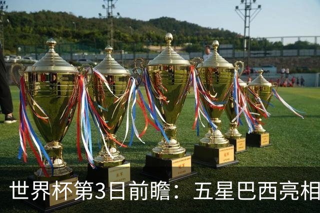 世界杯第3日前瞻：五星巴西亮相 亚足联球队面临“欧洲大考”